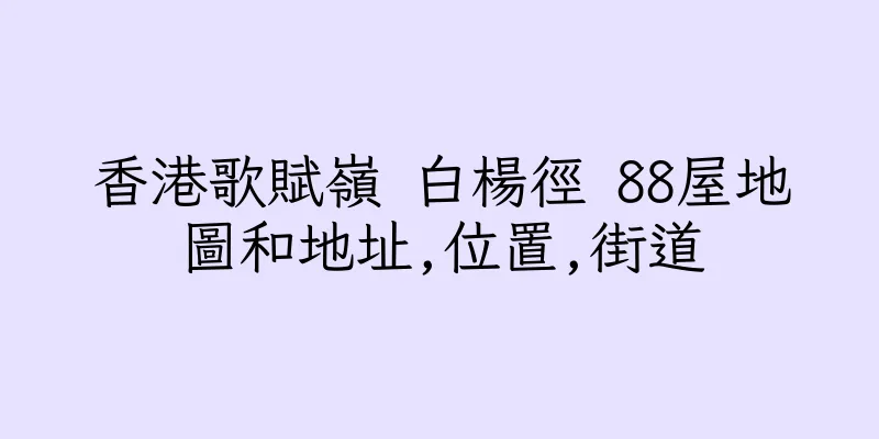 香港歌賦嶺 白楊徑 88屋地圖和地址,位置,街道