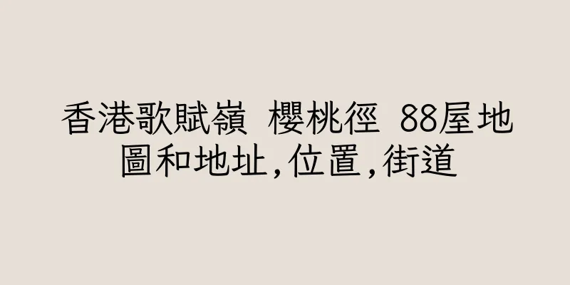 香港歌賦嶺 櫻桃徑 88屋地圖和地址,位置,街道