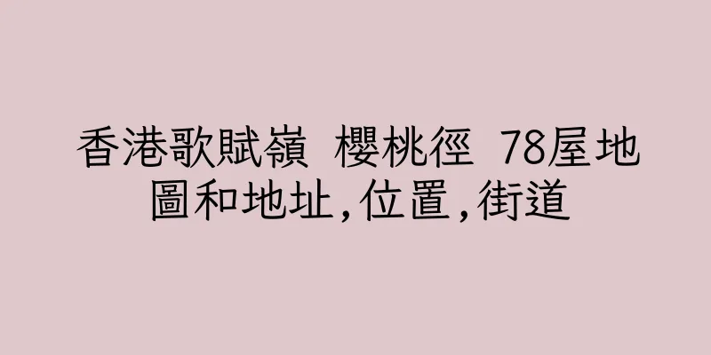 香港歌賦嶺 櫻桃徑 78屋地圖和地址,位置,街道