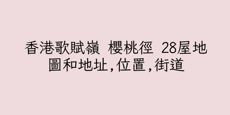 香港歌賦嶺 櫻桃徑 28屋地圖和地址,位置,街道