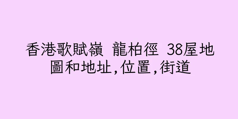 香港歌賦嶺 龍柏徑 38屋地圖和地址,位置,街道