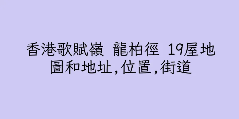 香港歌賦嶺 龍柏徑 19屋地圖和地址,位置,街道