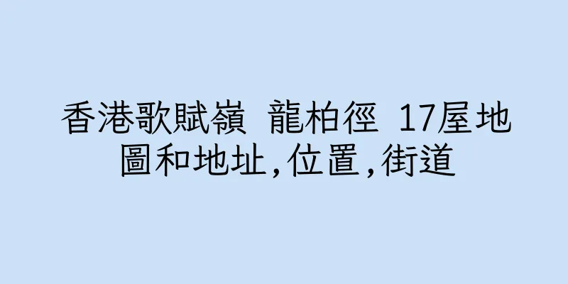 香港歌賦嶺 龍柏徑 17屋地圖和地址,位置,街道