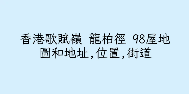 香港歌賦嶺 龍柏徑 98屋地圖和地址,位置,街道