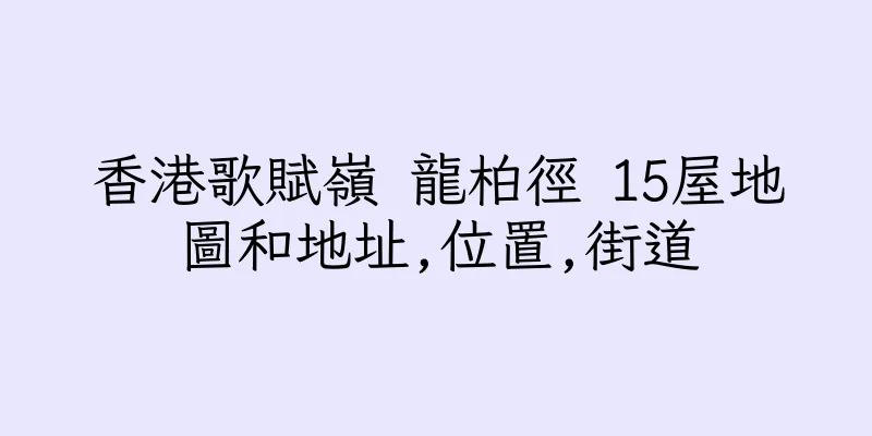香港歌賦嶺 龍柏徑 15屋地圖和地址,位置,街道