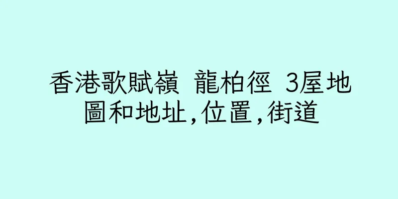 香港歌賦嶺 龍柏徑 3屋地圖和地址,位置,街道
