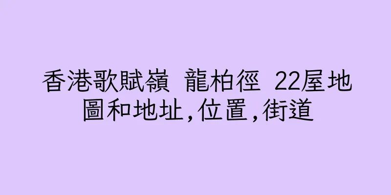 香港歌賦嶺 龍柏徑 22屋地圖和地址,位置,街道