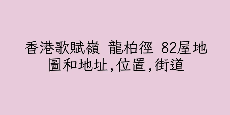 香港歌賦嶺 龍柏徑 82屋地圖和地址,位置,街道