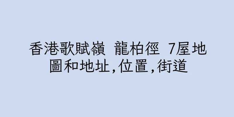 香港歌賦嶺 龍柏徑 7屋地圖和地址,位置,街道