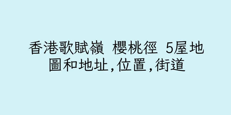 香港歌賦嶺 櫻桃徑 5屋地圖和地址,位置,街道