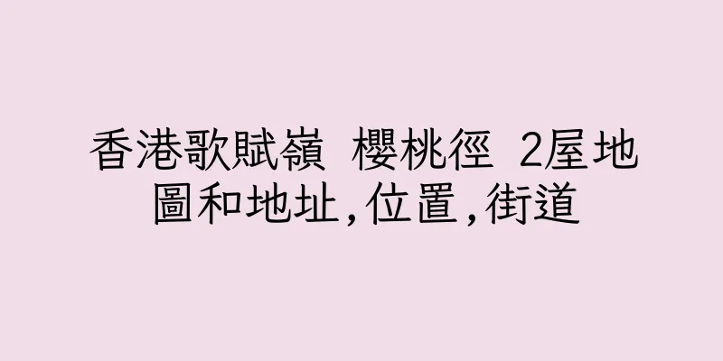香港歌賦嶺 櫻桃徑 2屋地圖和地址,位置,街道