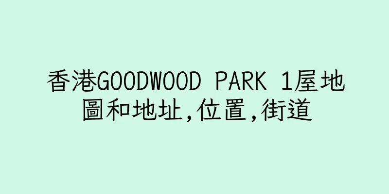 香港GOODWOOD PARK 1屋地圖和地址,位置,街道