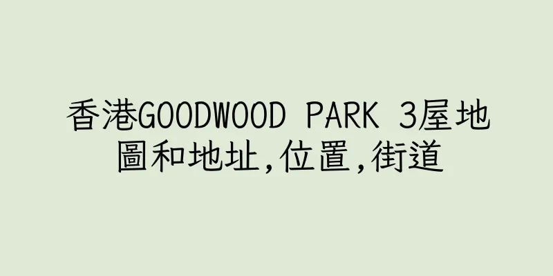 香港GOODWOOD PARK 3屋地圖和地址,位置,街道