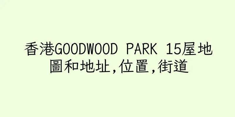 香港GOODWOOD PARK 15屋地圖和地址,位置,街道