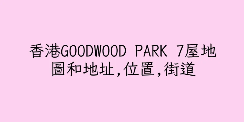 香港GOODWOOD PARK 7屋地圖和地址,位置,街道
