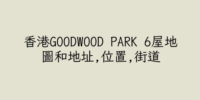香港GOODWOOD PARK 6屋地圖和地址,位置,街道