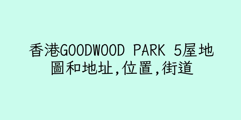 香港GOODWOOD PARK 5屋地圖和地址,位置,街道