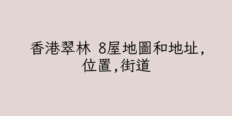香港翠林 8屋地圖和地址,位置,街道