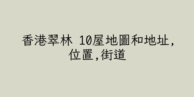 香港翠林 10屋地圖和地址,位置,街道