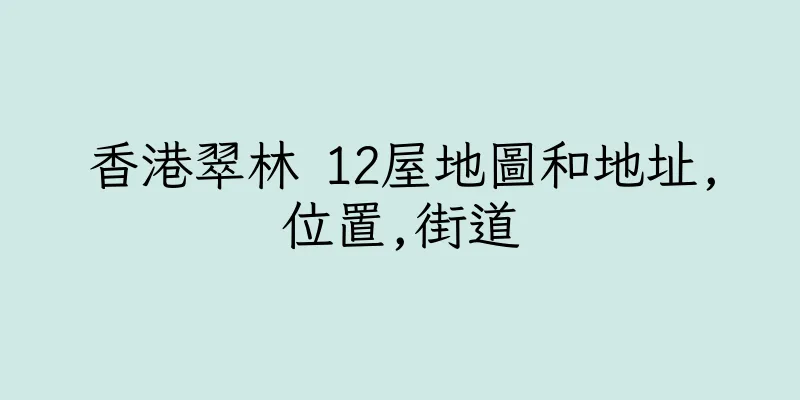 香港翠林 12屋地圖和地址,位置,街道