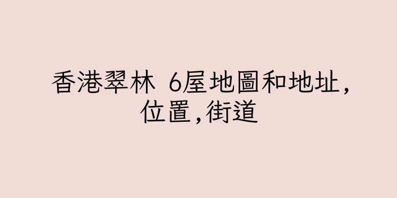 香港翠林 6屋地圖和地址,位置,街道