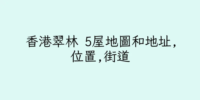 香港翠林 5屋地圖和地址,位置,街道
