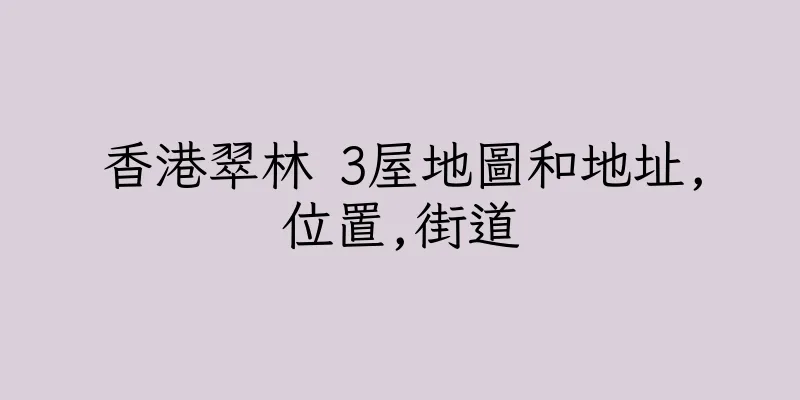香港翠林 3屋地圖和地址,位置,街道