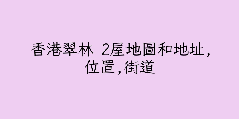 香港翠林 2屋地圖和地址,位置,街道