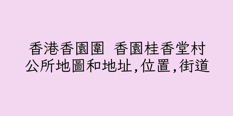 香港香園圍 香園桂香堂村公所地圖和地址,位置,街道