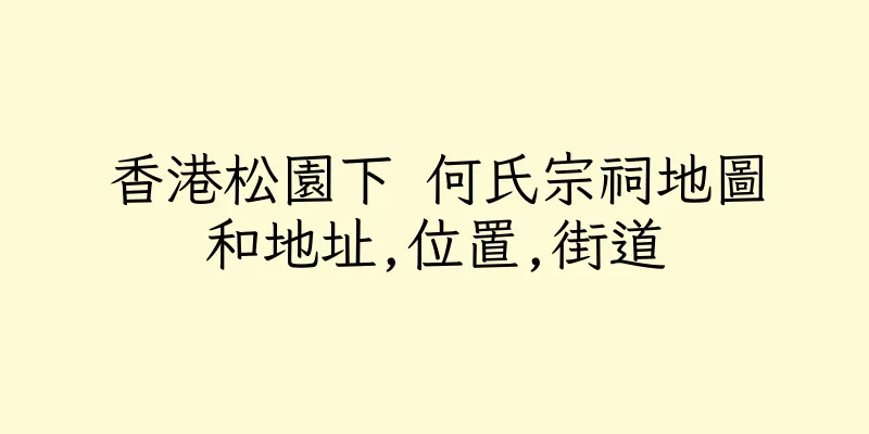 香港松園下 何氏宗祠地圖和地址,位置,街道