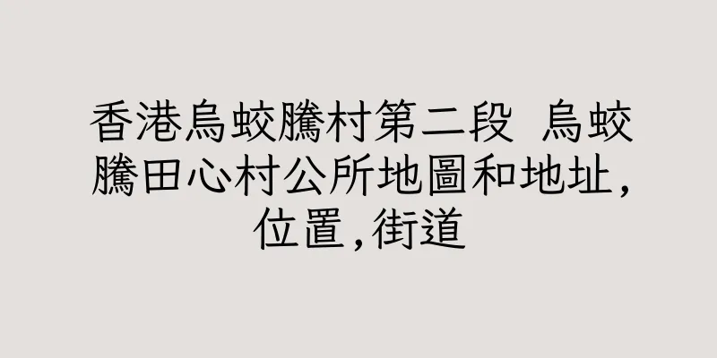 香港烏蛟騰村第二段 烏蛟騰田心村公所地圖和地址,位置,街道