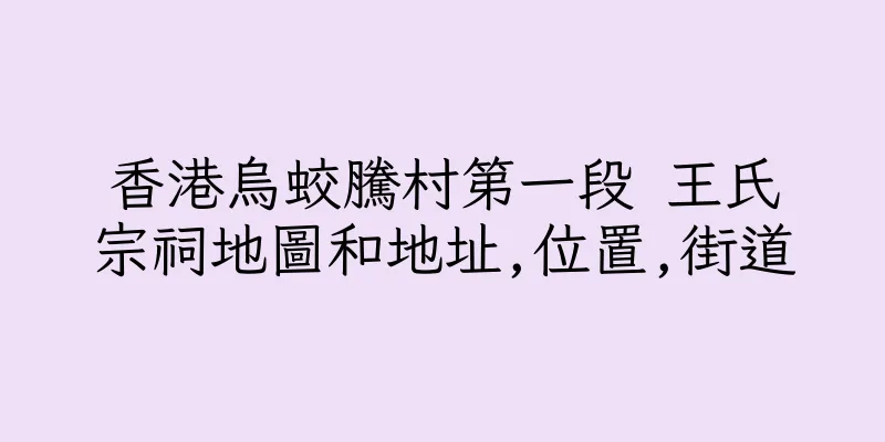 香港烏蛟騰村第一段 王氏宗祠地圖和地址,位置,街道