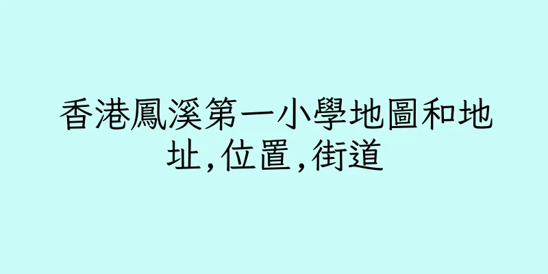 香港鳳溪第一小學地圖和地址,位置,街道