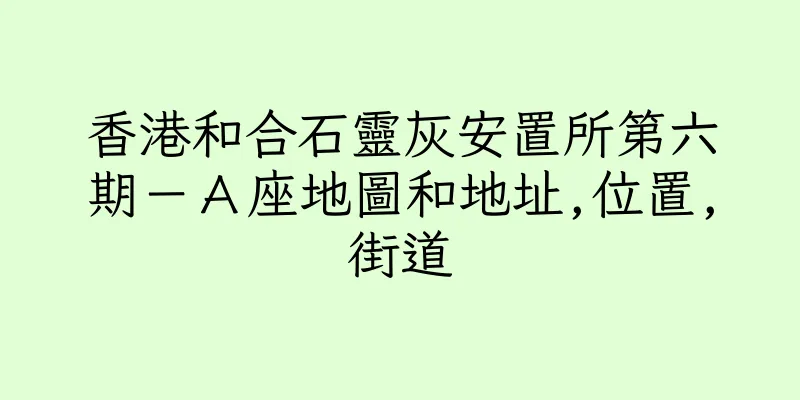 香港和合石靈灰安置所第六期－Ａ座地圖和地址,位置,街道