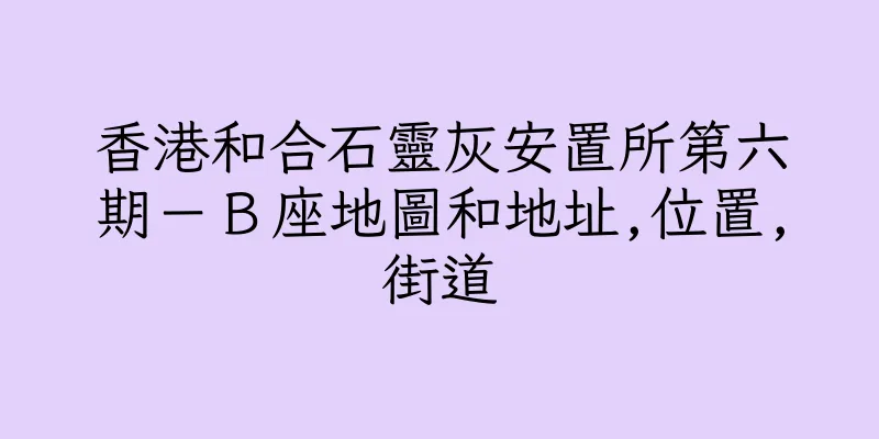 香港和合石靈灰安置所第六期－Ｂ座地圖和地址,位置,街道