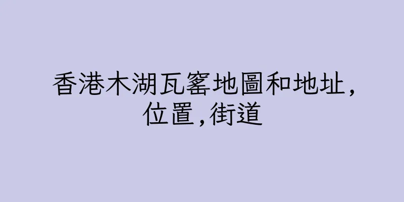香港木湖瓦窰地圖和地址,位置,街道