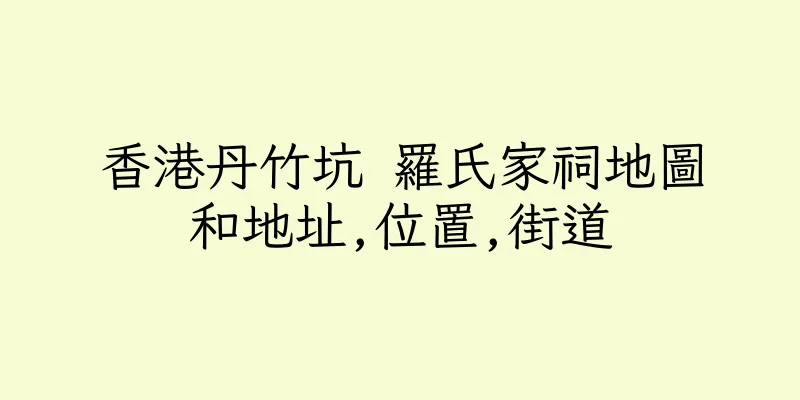 香港丹竹坑 羅氏家祠地圖和地址,位置,街道