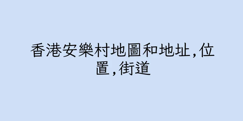 香港安樂村地圖和地址,位置,街道