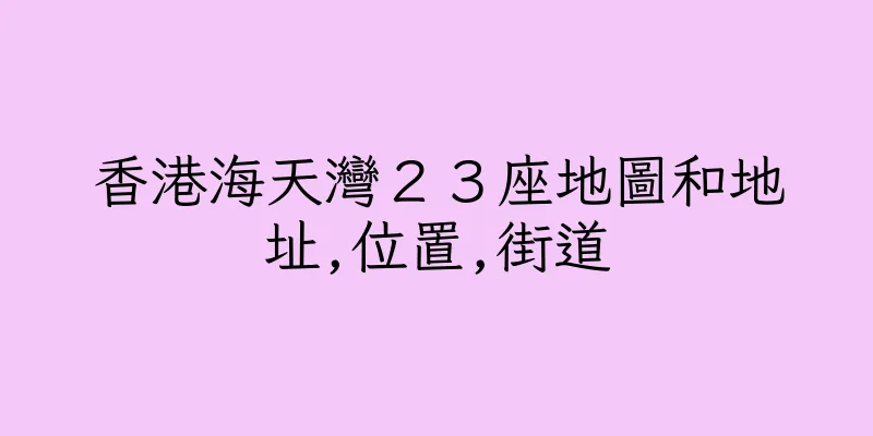 香港海天灣２３座地圖和地址,位置,街道