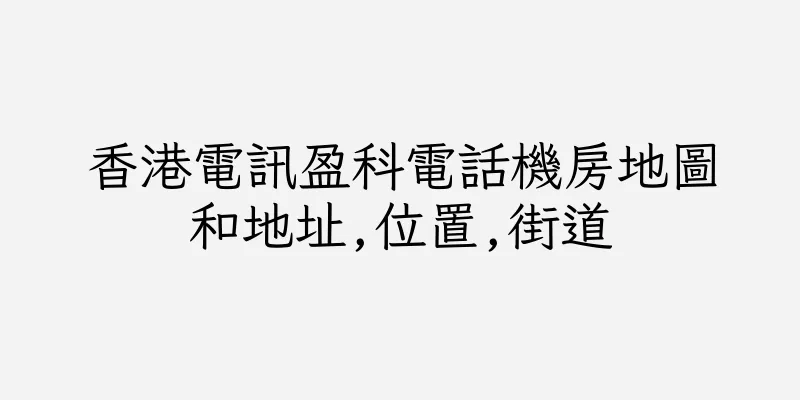香港電訊盈科電話機房地圖和地址,位置,街道
