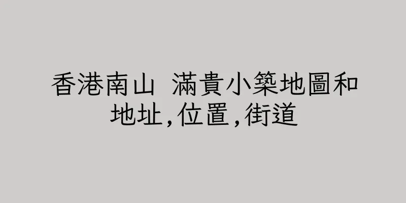 香港南山 滿貴小築地圖和地址,位置,街道