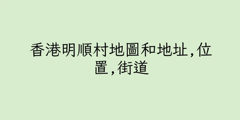 香港明順村地圖和地址,位置,街道
