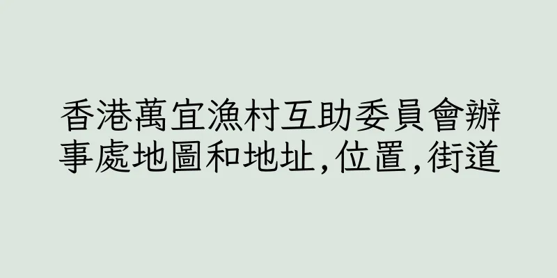 香港萬宜漁村互助委員會辦事處地圖和地址,位置,街道
