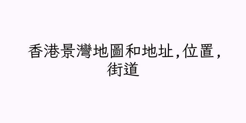 香港景灣地圖和地址,位置,街道
