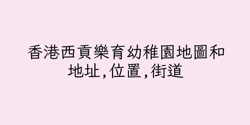 香港西貢樂育幼稚園地圖和地址,位置,街道