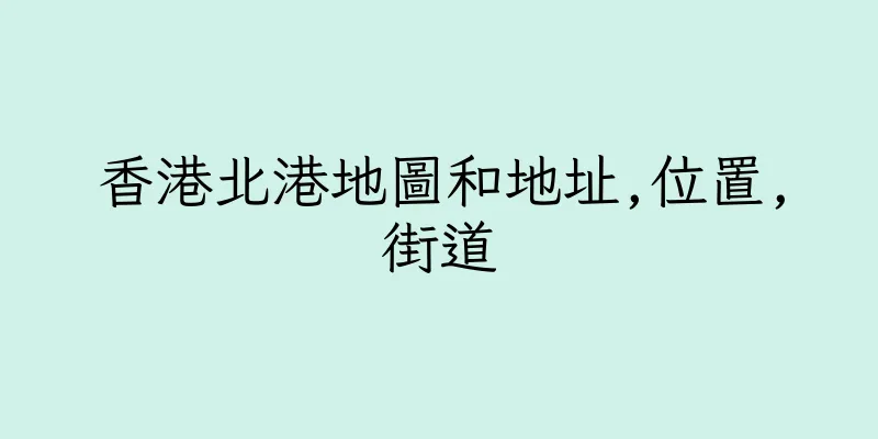 香港北港地圖和地址,位置,街道