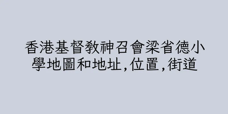 香港基督教神召會梁省德小學地圖和地址,位置,街道