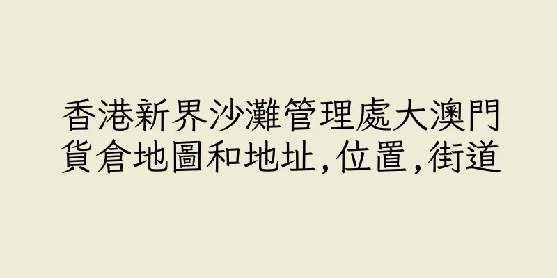 香港新界沙灘管理處大澳門貨倉地圖和地址,位置,街道
