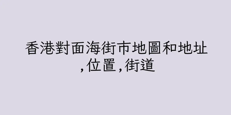 香港對面海街市地圖和地址,位置,街道