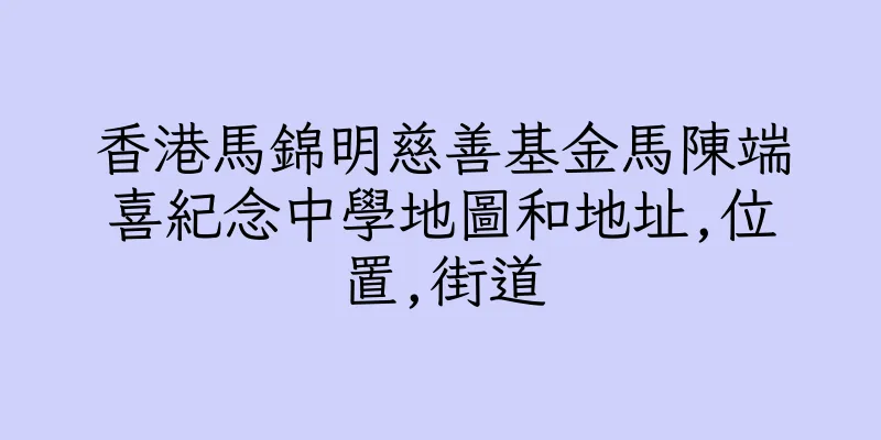 香港馬錦明慈善基金馬陳端喜紀念中學地圖和地址,位置,街道